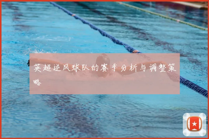英超逆风球队的赛季分析与调整策略