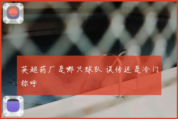 英超药厂是哪只球队 误传还是冷门称呼