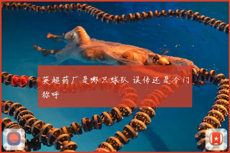 英超药厂是哪只球队 误传还是冷门称呼