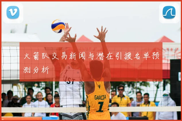 火箭队交易新闻与潜在引援名单预测分析