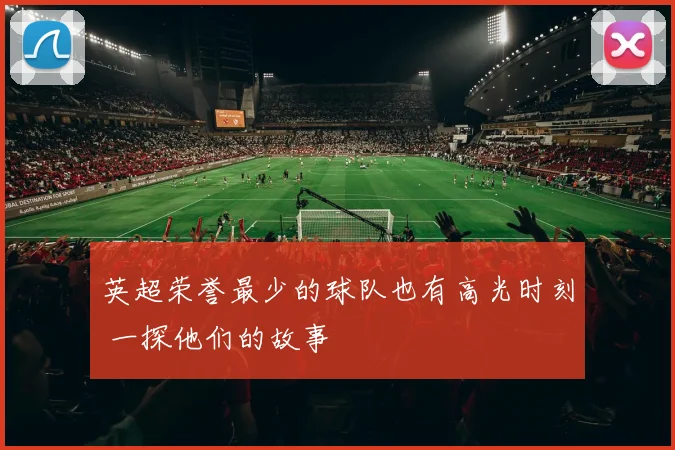 英超荣誉最少的球队也有高光时刻 一探他们的故事