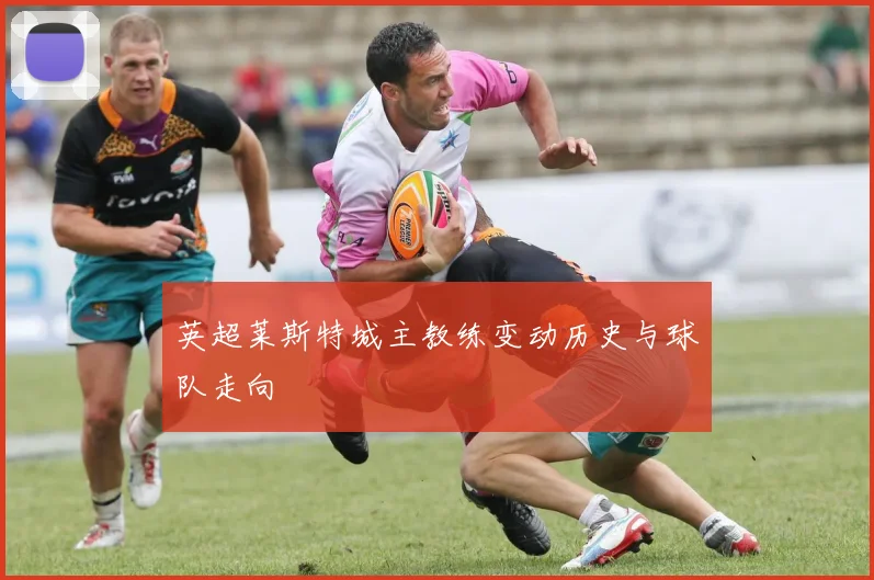 英超莱斯特城主教练变动历史与球队走向